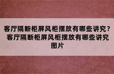 客厅隔断柜屏风柜摆放有哪些讲究？ 客厅隔断柜屏风柜摆放有哪些讲究图片